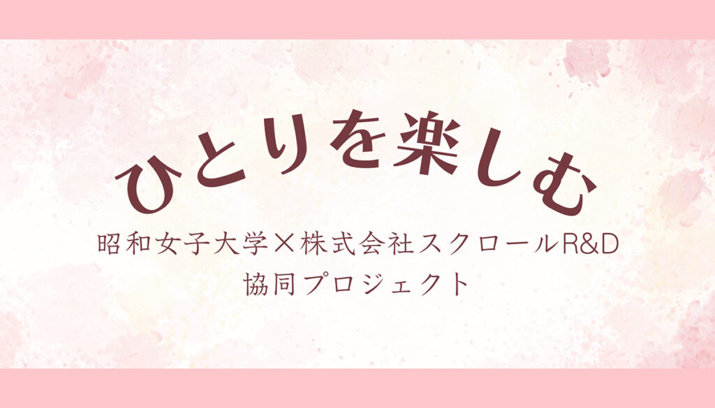 昭和女子大学×株式会社スクロールR&D「一人を楽しむ」プロジェクト